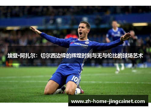 埃登·阿扎尔：切尔西边锋的辉煌时刻与无与伦比的球场艺术