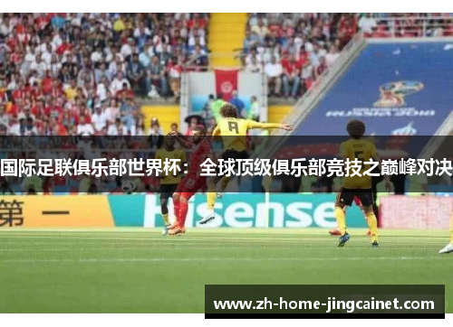 国际足联俱乐部世界杯：全球顶级俱乐部竞技之巅峰对决