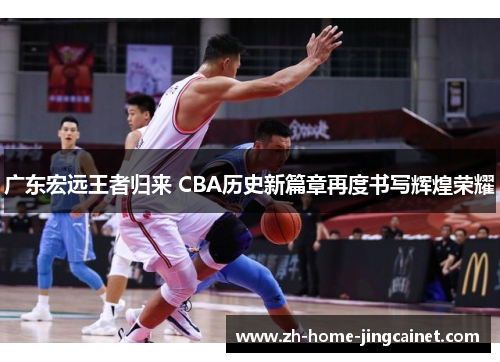 广东宏远王者归来 CBA历史新篇章再度书写辉煌荣耀