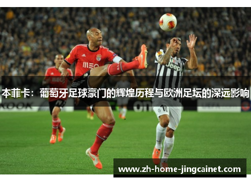 本菲卡:葡萄牙足球豪门的辉煌历程与欧洲足坛的深远影响 本菲卡:葡萄牙足球豪门的辉煌历程与欧洲足坛的深远影响