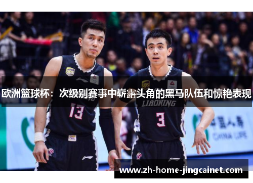 欧洲篮球杯：次级别赛事中崭露头角的黑马队伍和惊艳表现