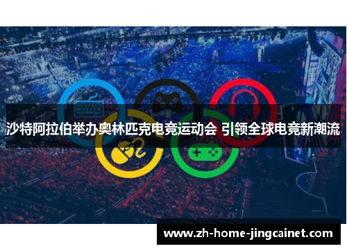 沙特阿拉伯举办奥林匹克电竞运动会 引领全球电竞新潮流