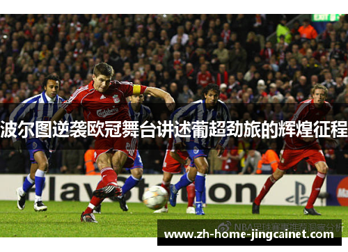 波尔图逆袭欧冠舞台讲述葡超劲旅的辉煌征程