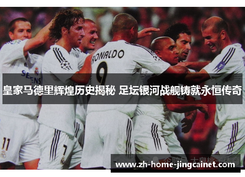 皇家马德里辉煌历史揭秘 足坛银河战舰铸就永恒传奇