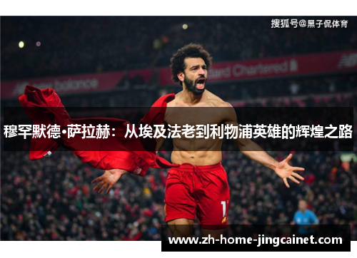 穆罕默德·萨拉赫：从埃及法老到利物浦英雄的辉煌之路