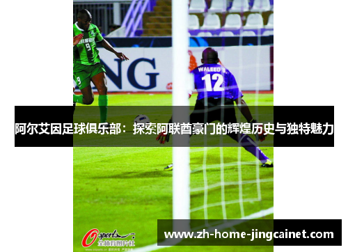 阿尔艾因足球俱乐部：探索阿联酋豪门的辉煌历史与独特魅力