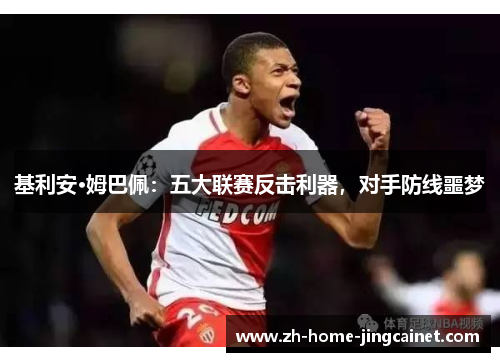 基利安·姆巴佩：五大联赛反击利器，对手防线噩梦