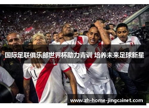国际足联俱乐部世界杯助力青训 培养未来足球新星