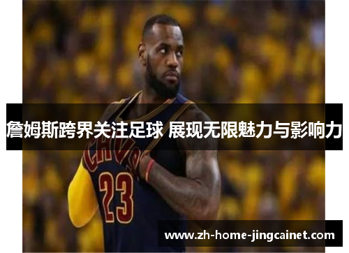 詹姆斯跨界关注足球 展现无限魅力与影响力