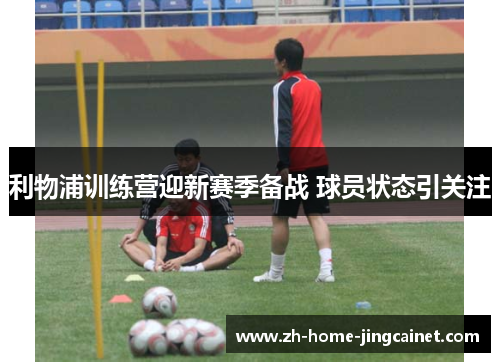 利物浦训练营迎新赛季备战 球员状态引关注 利物浦训练营迎新赛季备战 球员状态引关注