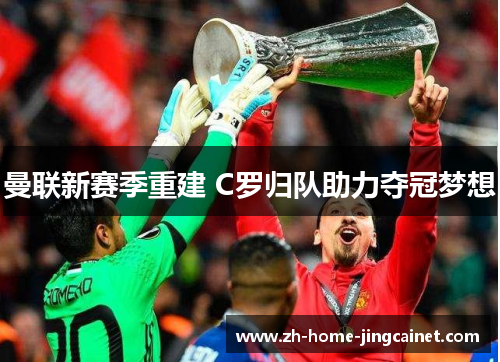 曼联新赛季重建 C罗归队助力夺冠梦想 曼联新赛季重建 C罗归队助力夺冠梦想
