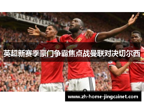 英超新赛季豪门争霸焦点战曼联对决切尔西