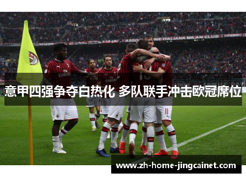 意甲四强争夺白热化 多队联手冲击欧冠席位 意甲四强争夺白热化 多队联手冲击欧冠席位