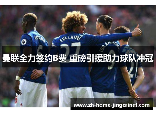 曼联全力签约B费 重磅引援助力球队冲冠