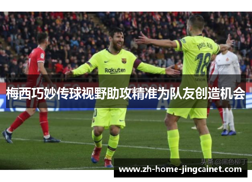 梅西巧妙传球视野助攻精准为队友创造机会 梅西巧妙传球视野助攻精准为队友创造机会