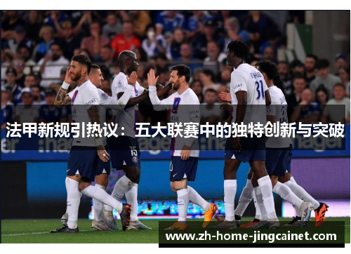 法甲新规引热议:五大联赛中的独特创新与突破 法甲新规引热议:五大联赛中的独特创新与突破
